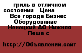 гриль в отличном состоянии › Цена ­ 20 000 - Все города Бизнес » Оборудование   . Ненецкий АО,Нижняя Пеша с.